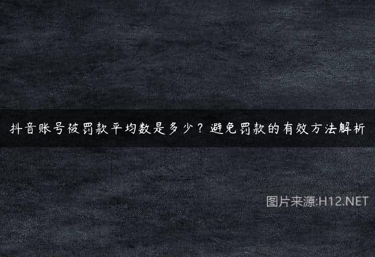抖音账号被罚款平均数是多少？避免罚款的有效方法解析