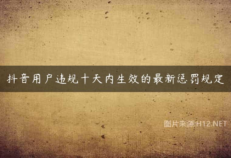 抖音用户违规十天内生效的最新惩罚规定