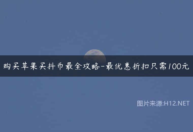 购买苹果买抖币最全攻略-最优惠折扣只需100元