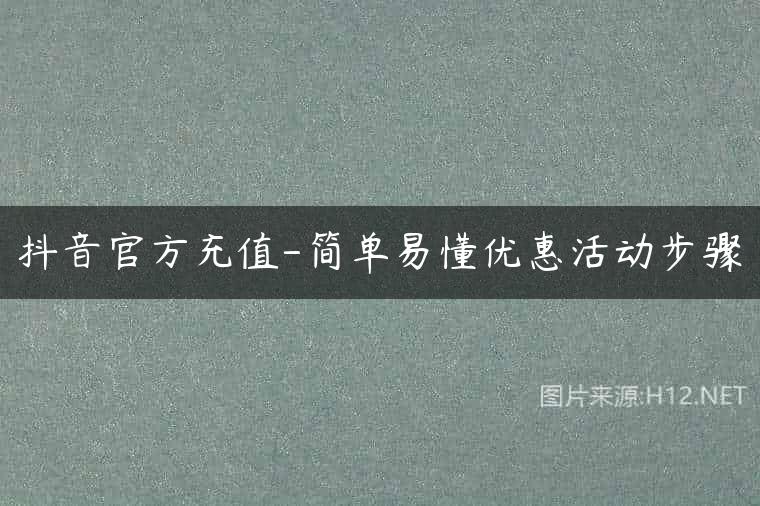 抖音官方充值-简单易懂优惠活动步骤