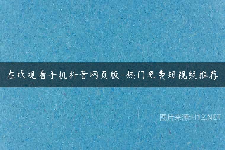 在线观看手机抖音网页版-热门免费短视频推荐