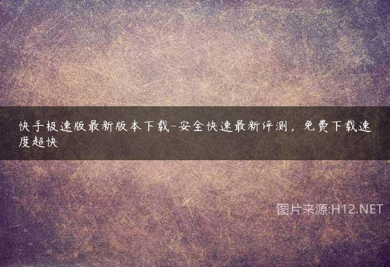 快手极速版最新版本下载-安全快速最新评测，免费下载速度超快