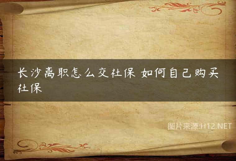 长沙离职怎么交社保 如何自己购买社保