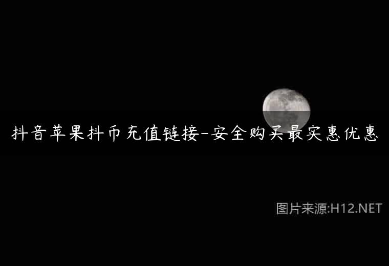 抖音苹果抖币充值链接-安全购买最实惠优惠
