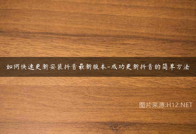 如何快速更新安装抖音最新版本-成功更新抖音的简单方法