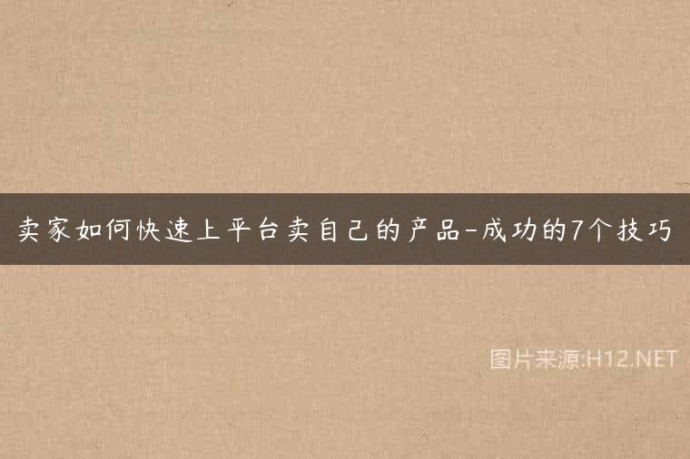 卖家如何快速上平台卖自己的产品-成功的7个技巧