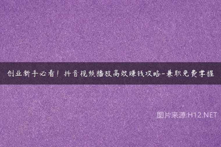 创业新手必看！抖音视频播放高效赚钱攻略-兼职免费掌握