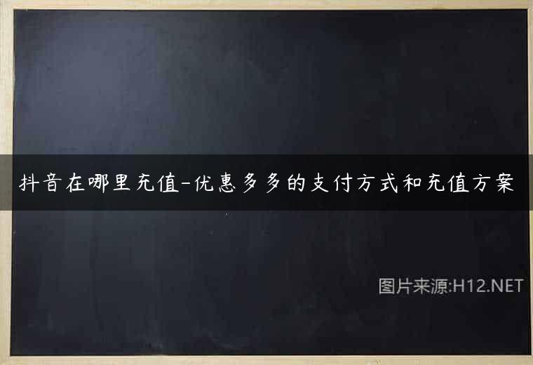 抖音在哪里充值-优惠多多的支付方式和充值方案