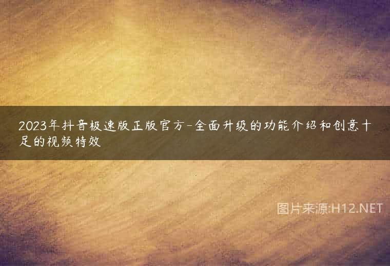 2023年抖音极速版正版官方-全面升级的功能介绍和创意十足的视频特效