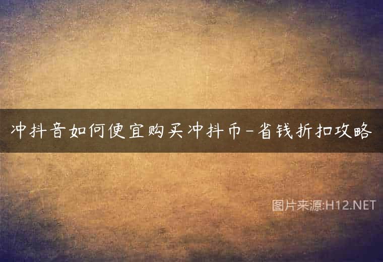 冲抖音如何便宜购买冲抖币-省钱折扣攻略