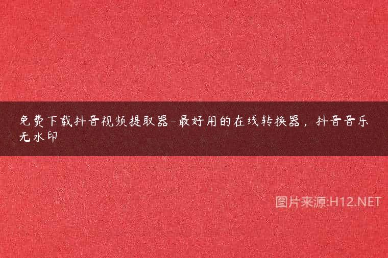 免费下载抖音视频提取器-最好用的在线转换器，抖音音乐无水印