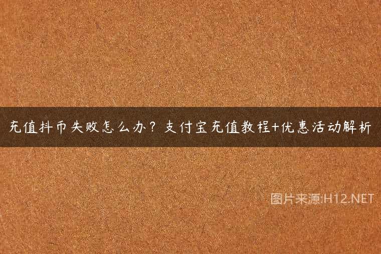 充值抖币失败怎么办？支付宝充值教程+优惠活动解析