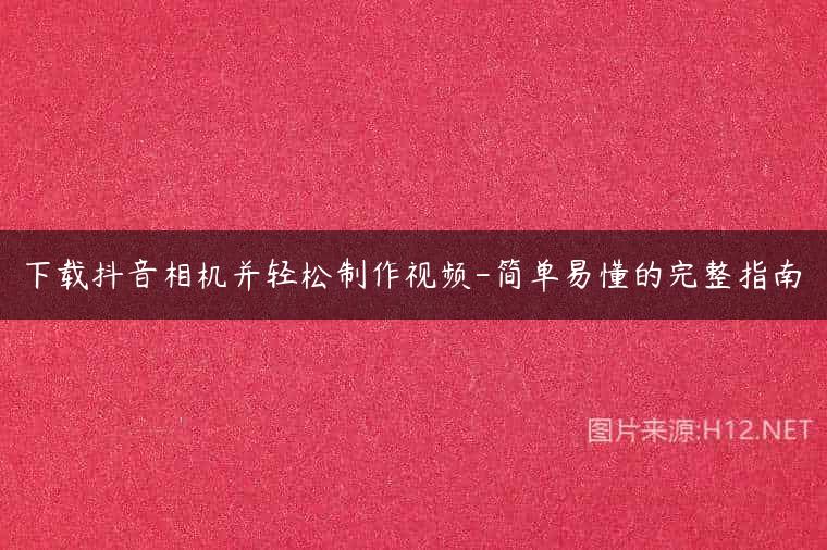 下载抖音相机并轻松制作视频-简单易懂的完整指南