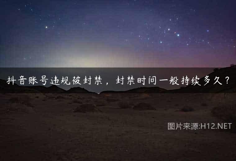 抖音账号违规被封禁，封禁时间一般持续多久？