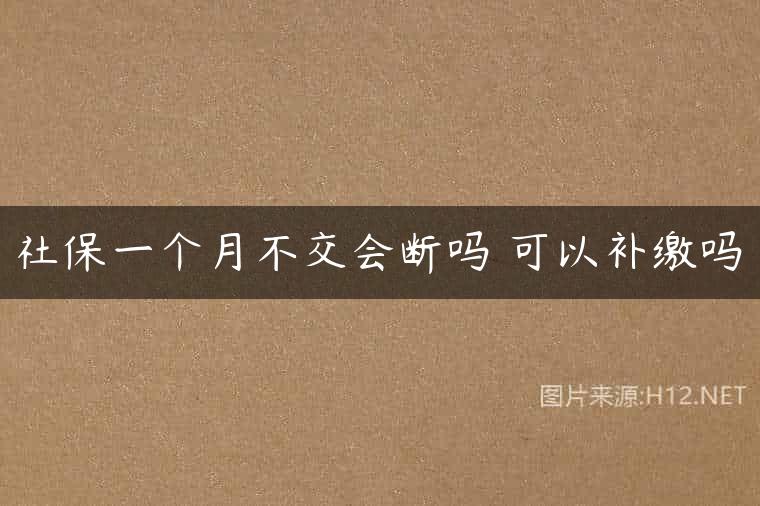 社保一个月不交会断吗 可以补缴吗