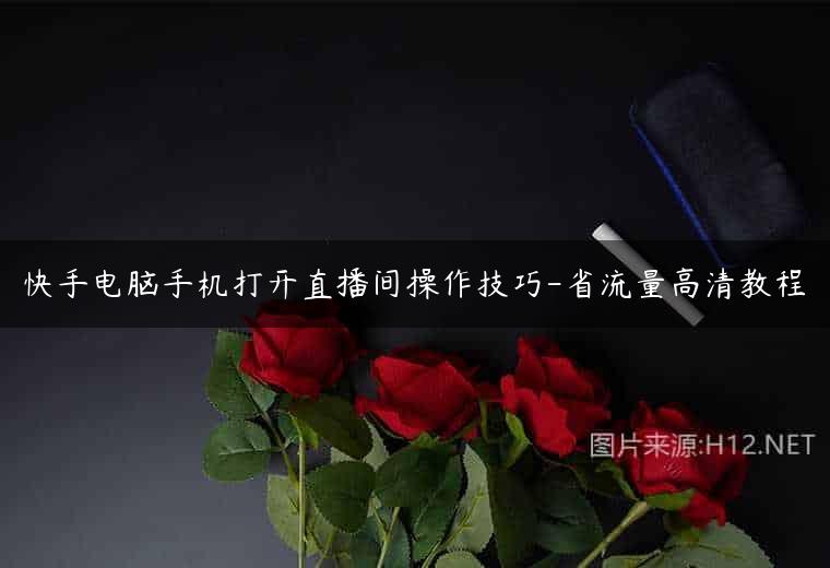 快手电脑手机打开直播间操作技巧-省流量高清教程
