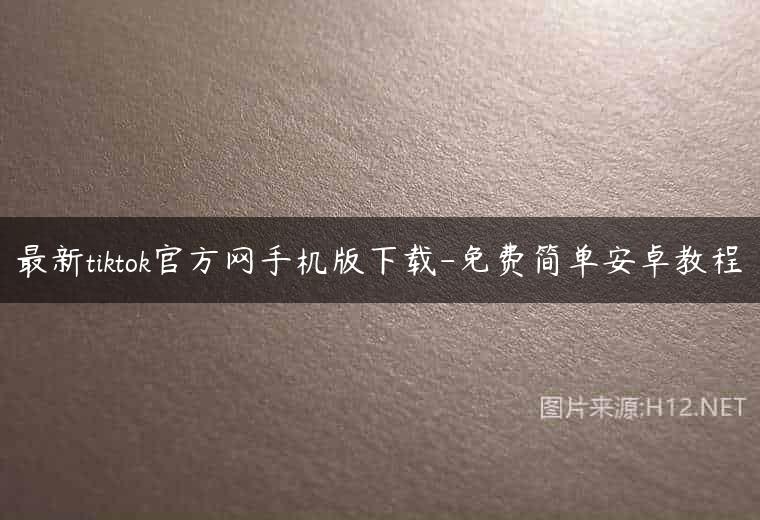 最新tiktok官方网手机版下载-免费简单安卓教程