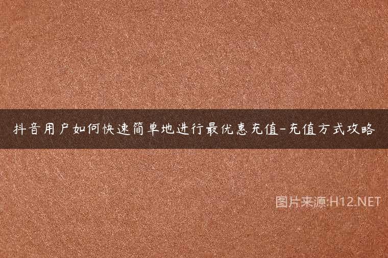 抖音用户如何快速简单地进行最优惠充值-充值方式攻略
