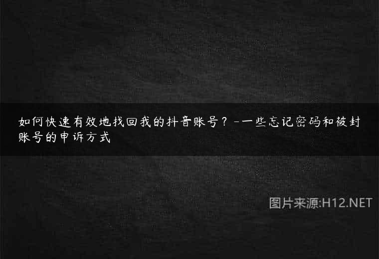 如何快速有效地找回我的抖音账号？-一些忘记密码和被封账号的申诉方式