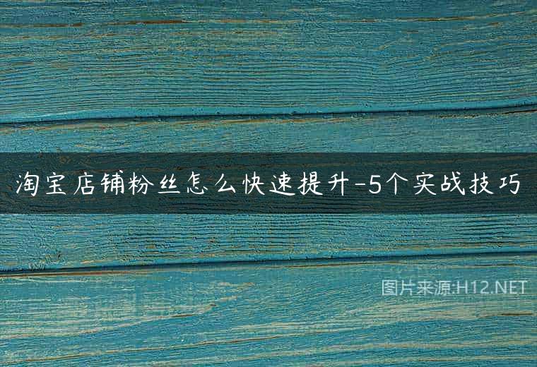 淘宝店铺粉丝怎么快速提升-5个实战技巧