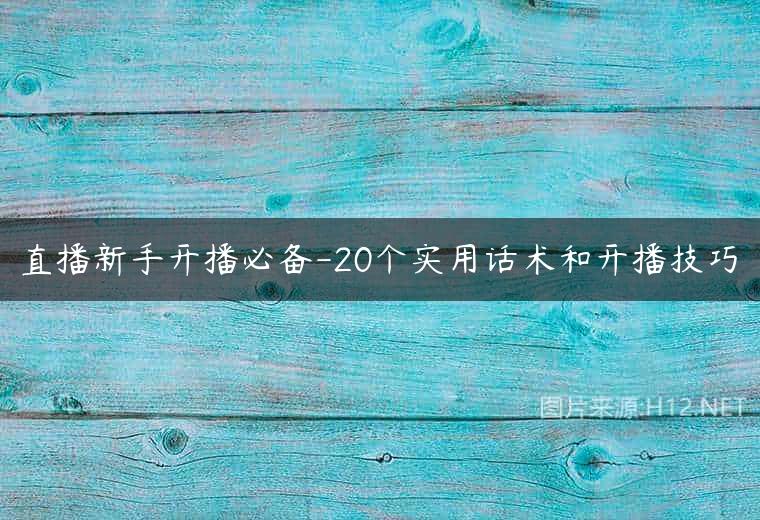 直播新手开播必备-20个实用话术和开播技巧