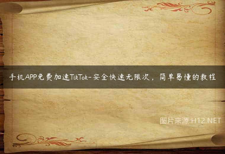 手机APP免费加速TikTok-安全快速无限次，简单易懂的教程