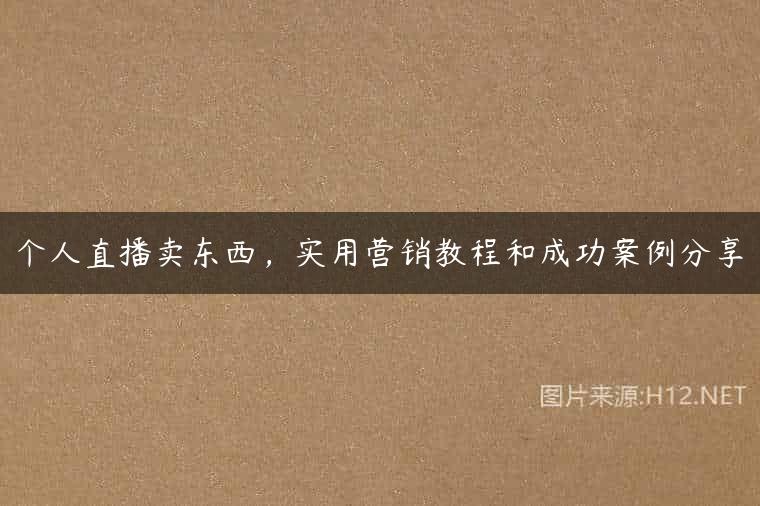 个人直播卖东西，实用营销教程和成功案例分享
