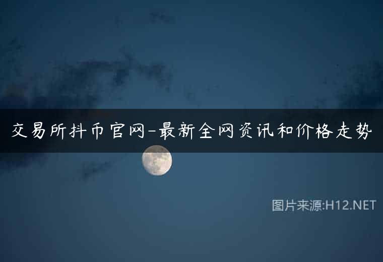 交易所抖币官网-最新全网资讯和价格走势