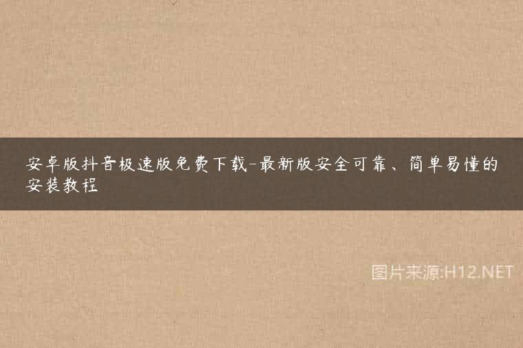 安卓版抖音极速版免费下载-最新版安全可靠、简单易懂的安装教程