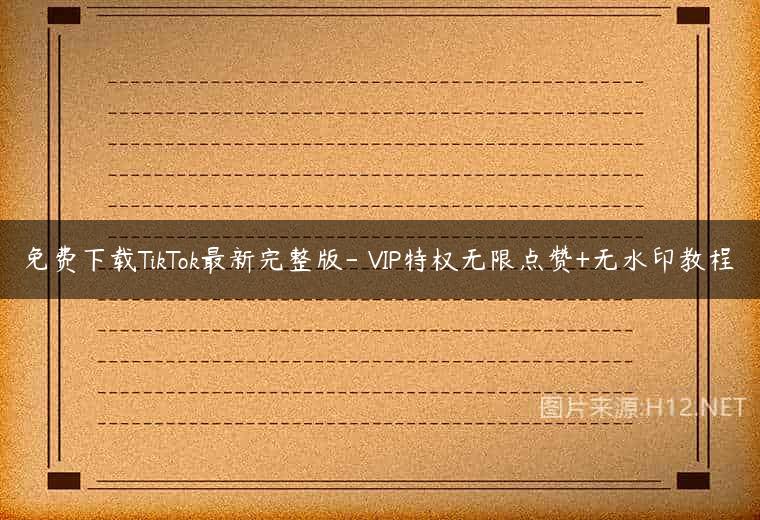 免费下载TikTok最新完整版- VIP特权无限点赞+无水印教程