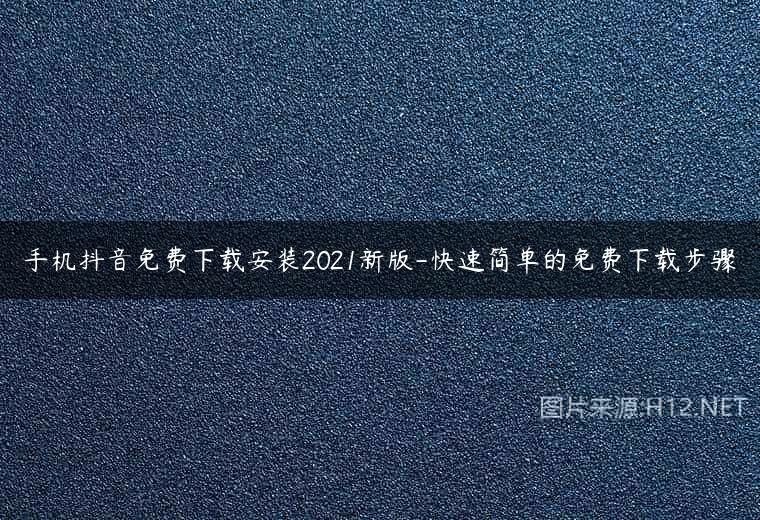 手机抖音免费下载安装2021新版-快速简单的免费下载步骤