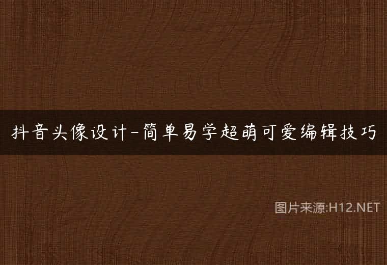 抖音头像设计-简单易学超萌可爱编辑技巧
