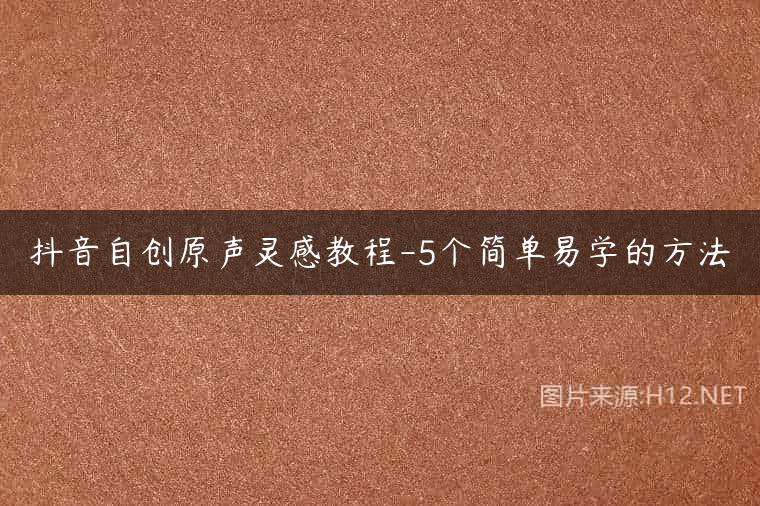抖音自创原声灵感教程-5个简单易学的方法