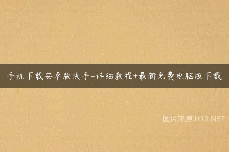 手机下载安卓版快手-详细教程+最新免费电脑版下载