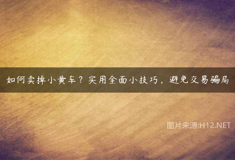 如何卖掉小黄车？实用全面小技巧，避免交易骗局