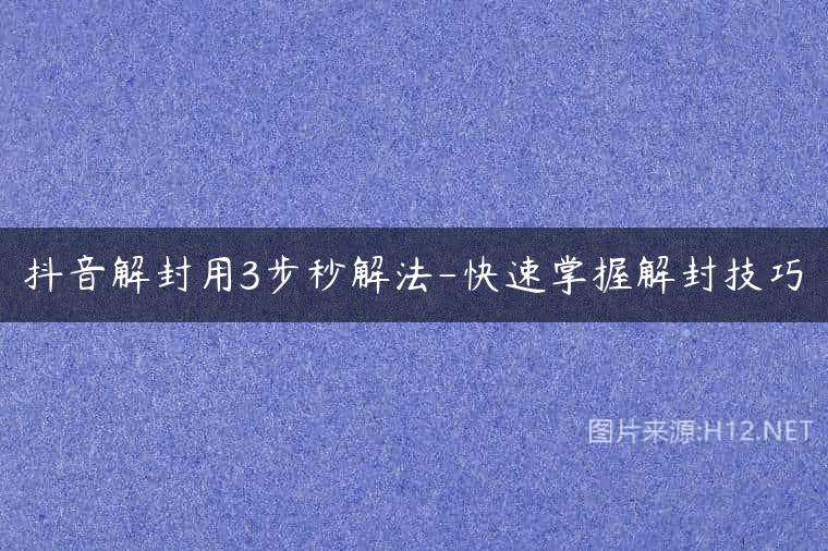 抖音解封用3步秒解法-快速掌握解封技巧