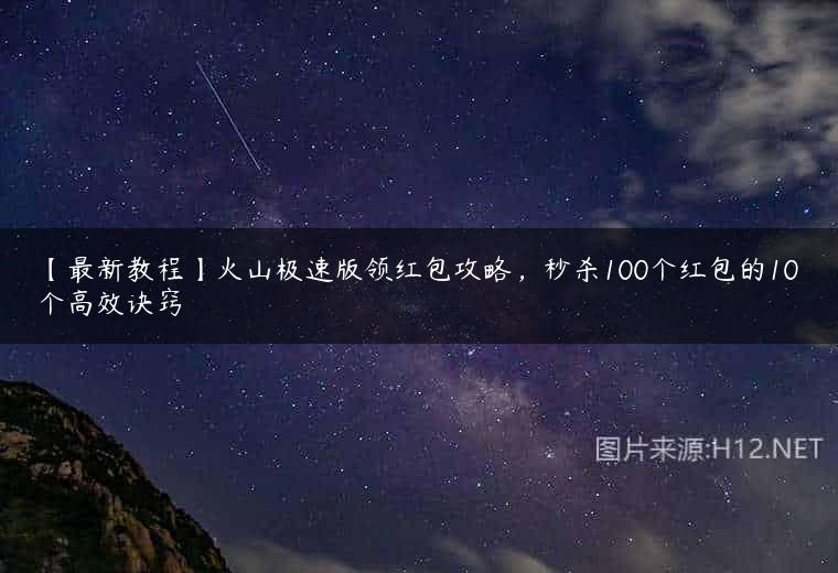 【最新教程】火山极速版领红包攻略，秒杀100个红包的10个高效诀窍