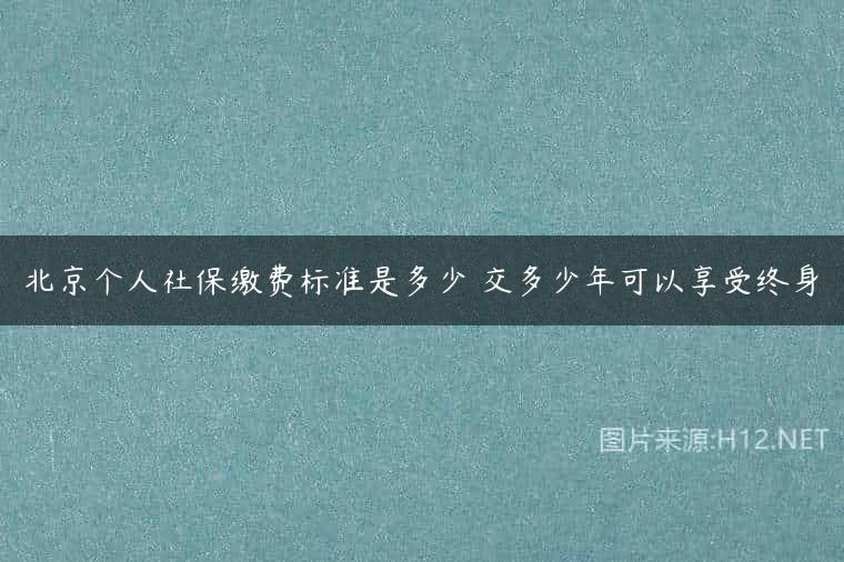 北京个人社保缴费标准是多少 交多少年可以享受终身