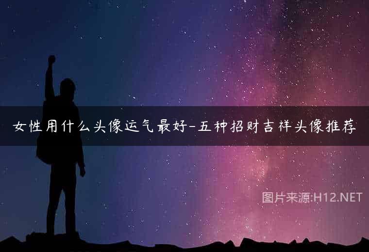 女性用什么头像运气最好-五种招财吉祥头像推荐