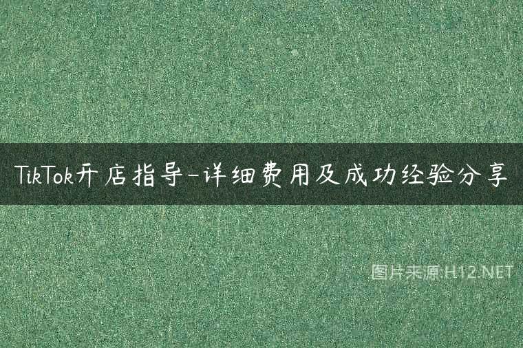 TikTok开店指导-详细费用及成功经验分享