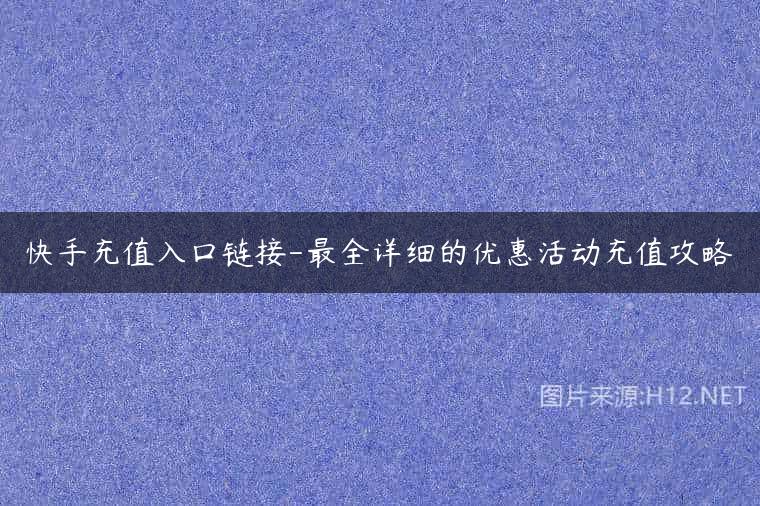 快手充值入口链接-最全详细的优惠活动充值攻略