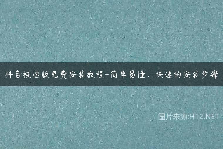 抖音极速版免费安装教程-简单易懂、快速的安装步骤