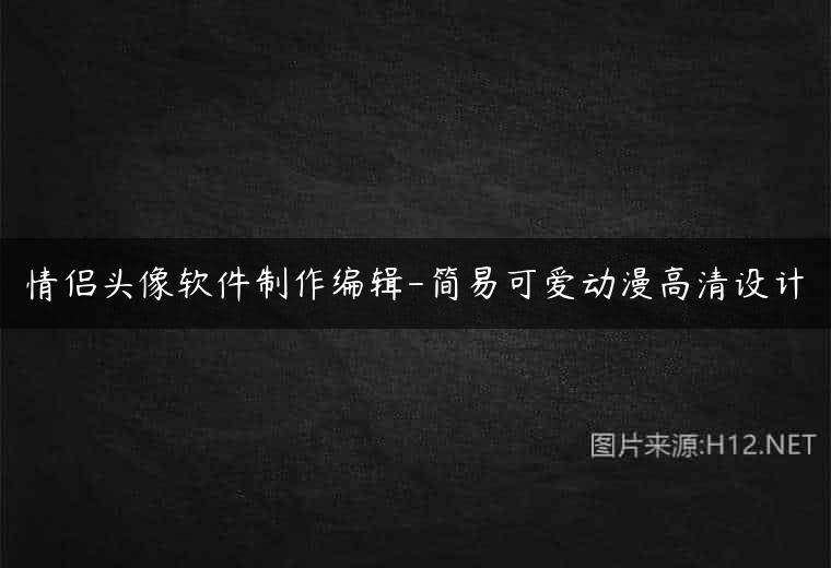 情侣头像软件制作编辑-简易可爱动漫高清设计
