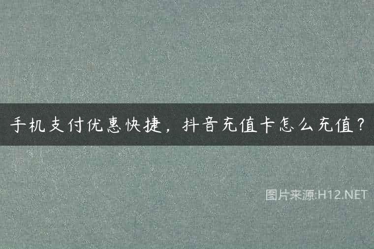 手机支付优惠快捷，抖音充值卡怎么充值？