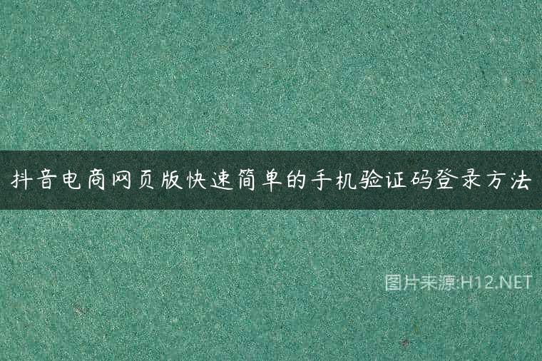 抖音电商网页版快速简单的手机验证码登录方法