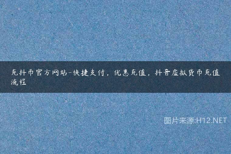 充抖币官方网站-快捷支付，优惠充值，抖音虚拟货币充值流程