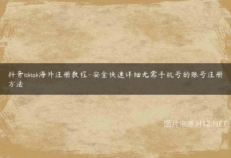 抖音tiktok海外注册教程-安全快速详细无需手机号的账号注册方法