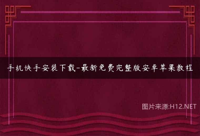 手机快手安装下载-最新免费完整版安卓苹果教程