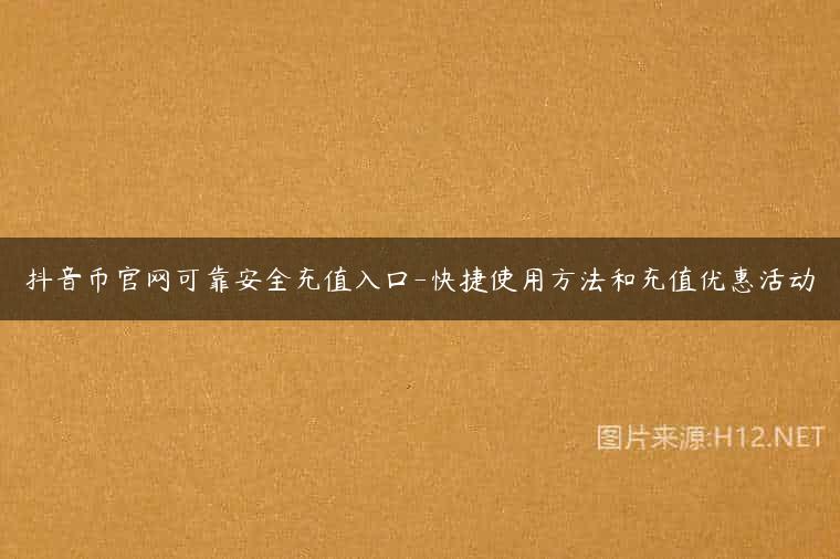 抖音币官网可靠安全充值入口-快捷使用方法和充值优惠活动
