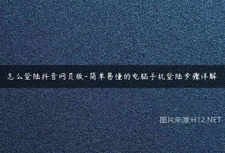 怎么登陆抖音网页版-简单易懂的电脑手机登陆步骤详解